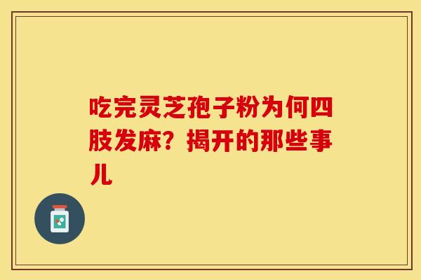 吃完灵芝孢子粉为何四肢发麻？揭开的那些事儿
