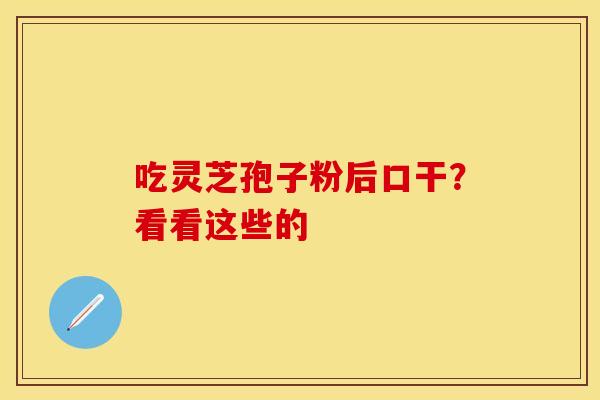 吃灵芝孢子粉后口干？看看这些的