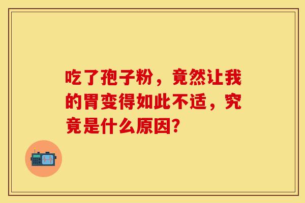 吃了孢子粉，竟然让我的胃变得如此不适，究竟是什么原因？