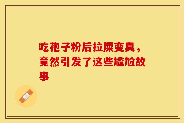 吃孢子粉后拉屎变臭，竟然引发了这些尴尬故事