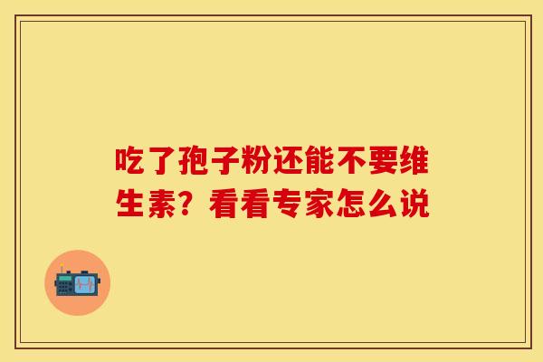 吃了孢子粉还能不要维生素？看看专家怎么说