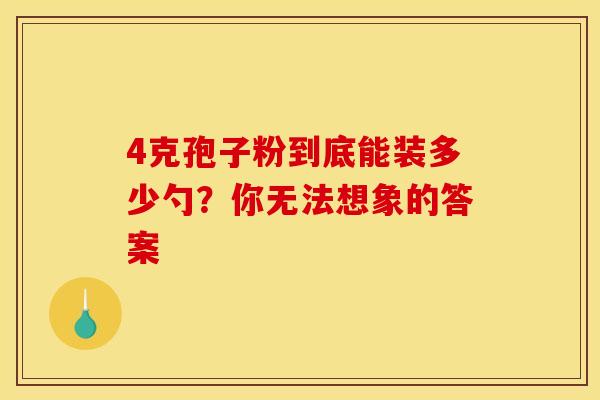 4克孢子粉到底能装多少勺？你无法想象的答案