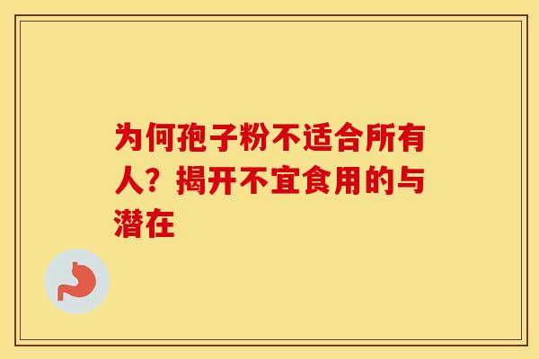 为何孢子粉不适合所有人？揭开不宜食用的与潜在