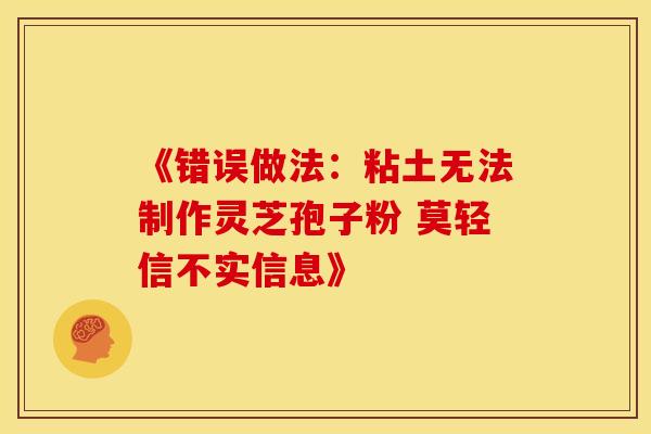 《错误做法：粘土无法制作灵芝孢子粉 莫轻信不实信息》