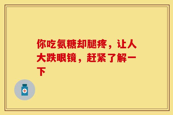 你吃氨糖却腿疼，让人大跌眼镜，赶紧了解一下
