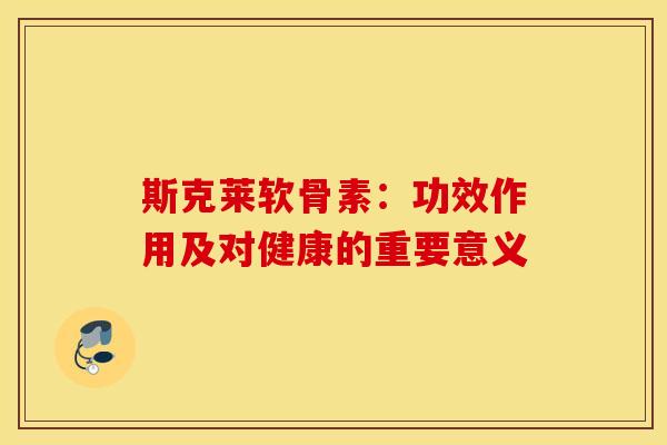 斯克莱软骨素:功效作用及对健康的重要意义 斯克莱软骨素:功效作用及对健康的重要意义