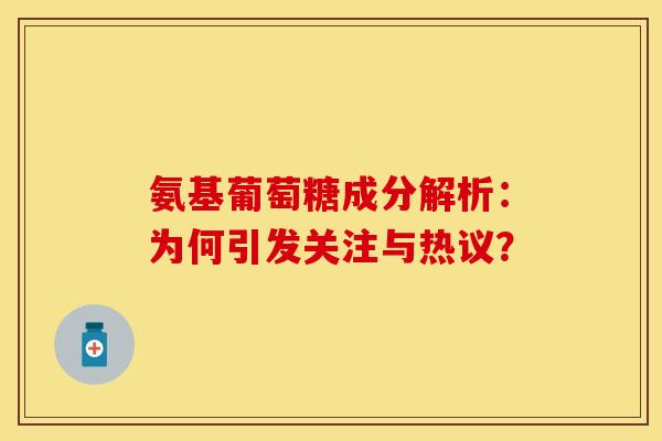 氨基葡萄糖成分解析：为何引发关注与热议？