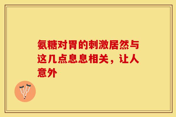 氨糖对胃的刺激居然与这几点息息相关,让人意外 氨糖对胃的刺激居然与这几点息息相关,让人意外