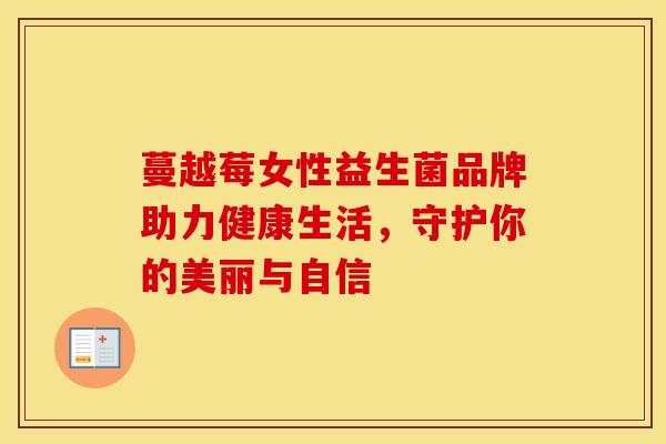 蔓越莓女性益生菌品牌助力健康生活，守护你的美丽与自信