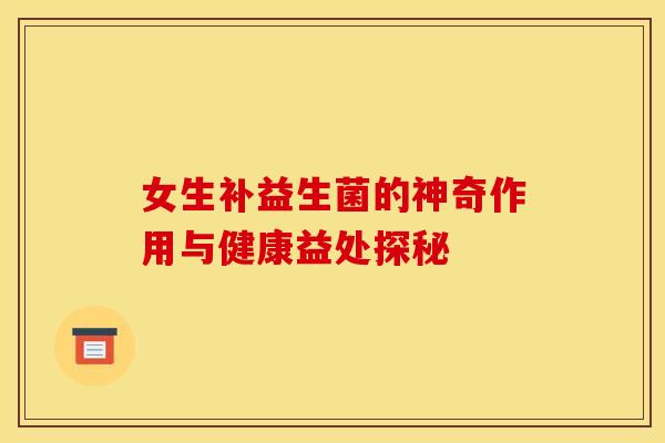 女生补益生菌的神奇作用与健康益处探秘