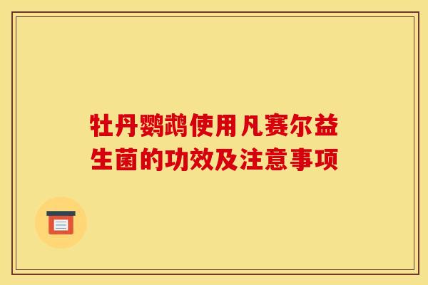牡丹鹦鹉使用凡赛尔益生菌的功效及注意事项