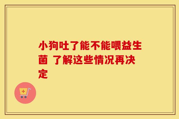 小狗吐了能不能喂益生菌 了解这些情况再决定 小狗吐了能不能喂益生菌 了解这些情况再决定