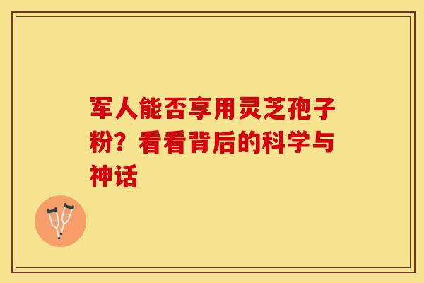 军人能否享用灵芝孢子粉？看看背后的科学与神话