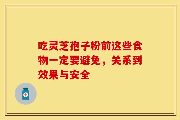 吃灵芝孢子粉前这些食物一定要避免，关系到效果与安全