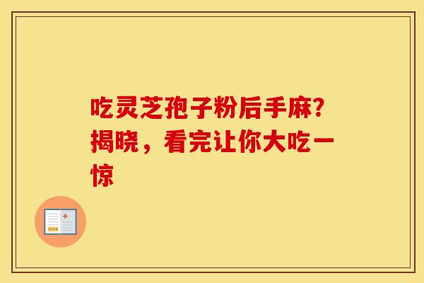 吃灵芝孢子粉后手麻？揭晓，看完让你大吃一惊