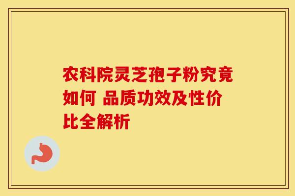 农科院灵芝孢子粉究竟如何 品质功效及性价比全解析