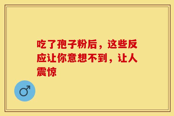 吃了孢子粉后，这些反应让你意想不到，让人震惊