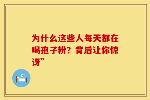 为什么这些人每天都在喝孢子粉？背后让你惊讶”