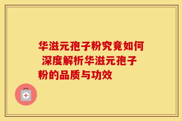 华滋元孢子粉究竟如何 深度解析华滋元孢子粉的品质与功效