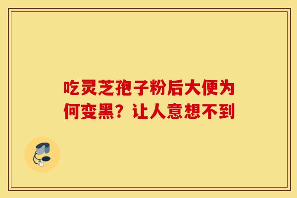 吃灵芝孢子粉后大便为何变黑？让人意想不到