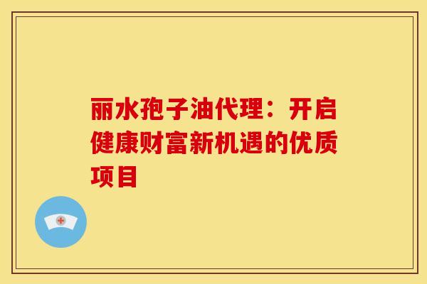 丽水孢子油代理:开启健康财富新机遇的优质项目 丽水孢子油代理:开启健康财富新机遇的优质项目