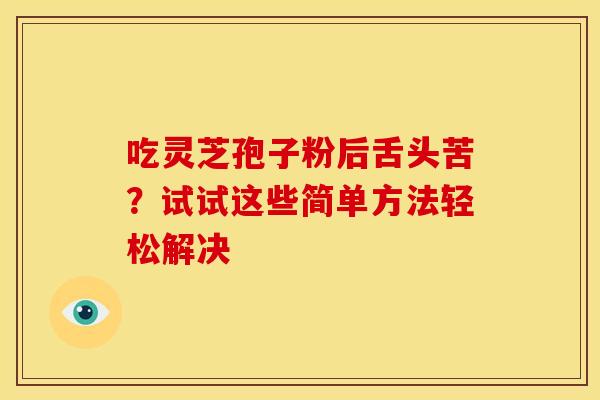 吃灵芝孢子粉后舌头苦？试试这些简单方法轻松解决