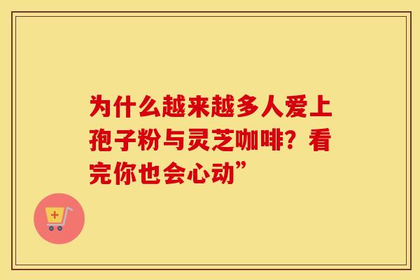 为什么越来越多人爱上孢子粉与灵芝咖啡？看完你也会心动”