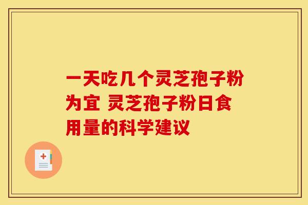 一天吃几个灵芝孢子粉为宜 灵芝孢子粉日食用量的科学建议