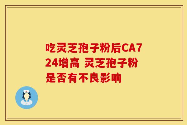 吃灵芝孢子粉后CA724增高 灵芝孢子粉是否有不良影响