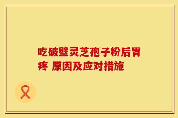 吃破壁灵芝孢子粉后胃疼 原因及应对措施