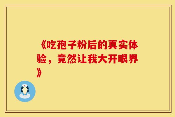 《吃孢子粉后的真实体验，竟然让我大开眼界》