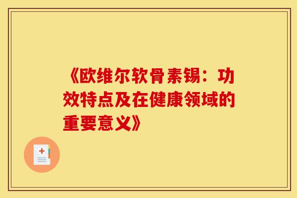 《欧维尔软骨素锡：功效特点及在健康领域的重要意义》