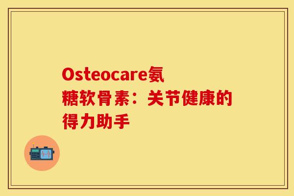 Osteocare氨糖软骨素：关节健康的得力助手