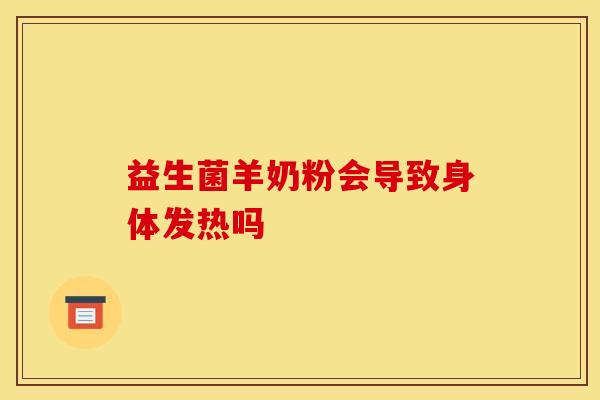 益生菌羊奶粉会导致身体发热吗 益生菌羊奶粉会导致身体发热吗