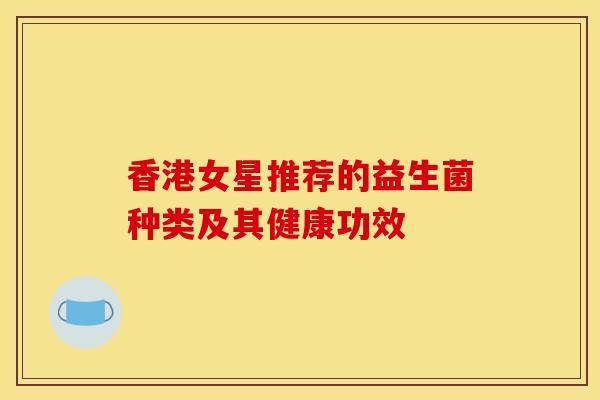 香港女星推荐的益生菌种类及其健康功效