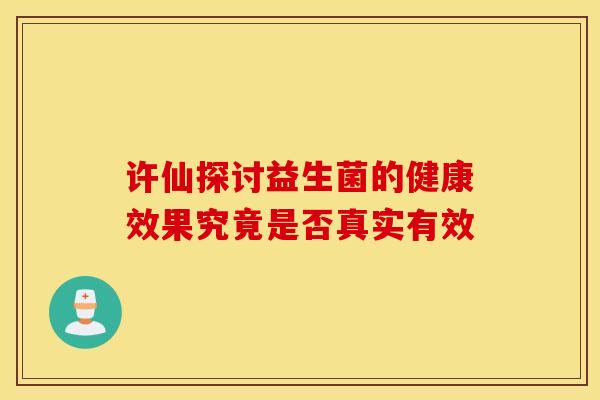 许仙探讨益生菌的健康效果究竟是否真实有效
