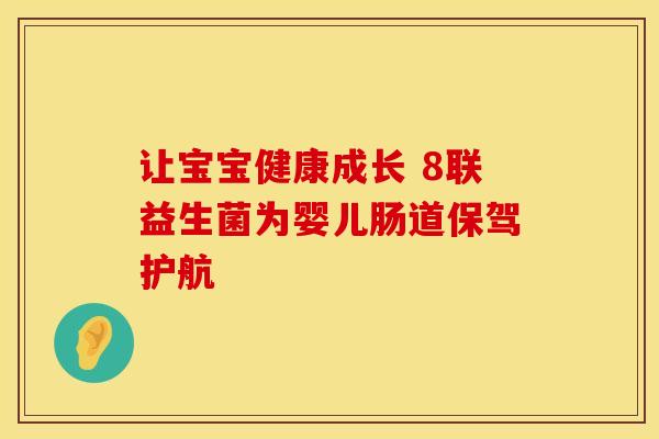 让宝宝健康成长 8联益生菌为婴儿肠道保驾护航 让宝宝健康成长 8联益生菌为婴儿肠道保驾护航
