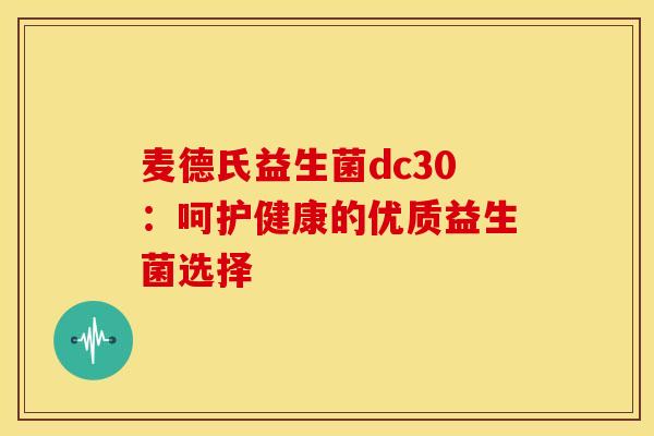 麦德氏益生菌dc30:呵护健康的优质益生菌选择 麦德氏益生菌dc30:呵护健康的优质益生菌选择
