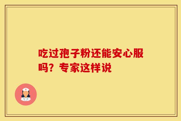 吃过孢子粉还能安心服吗？专家这样说