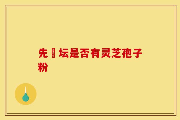 先秾坛是否有灵芝孢子粉