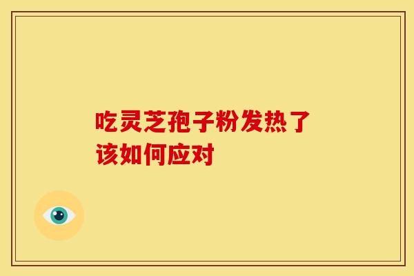 吃灵芝孢子粉发热了 该如何应对