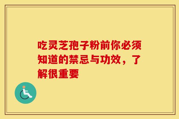 吃灵芝孢子粉前你必须知道的禁忌与功效，了解很重要