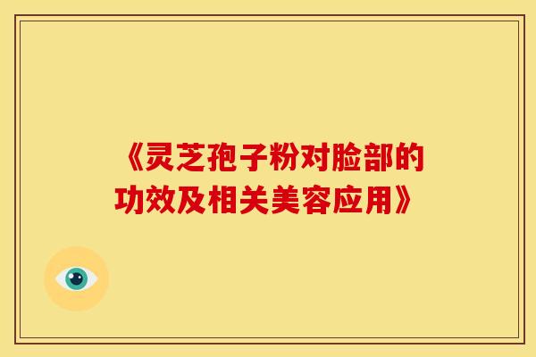 《灵芝孢子粉对脸部的功效及相关美容应用》