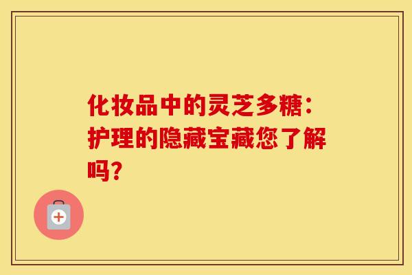 化妆品中的灵芝多糖：护理的隐藏宝藏您了解吗？