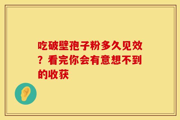吃破壁孢子粉多久见效？看完你会有意想不到的收获