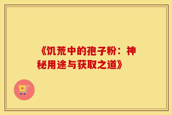 《饥荒中的孢子粉：神秘用途与获取之道》