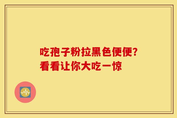 吃孢子粉拉黑色便便？看看让你大吃一惊