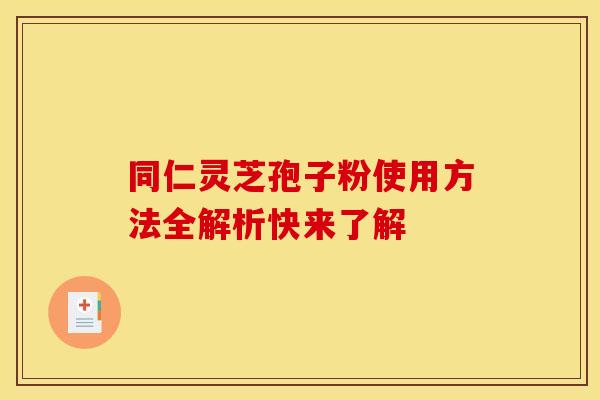 同仁灵芝孢子粉使用方法全解析快来了解
