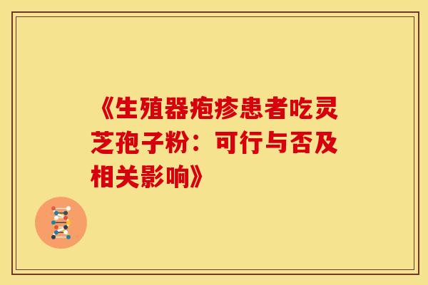 《生殖器疱疹患者吃灵芝孢子粉：可行与否及相关影响》