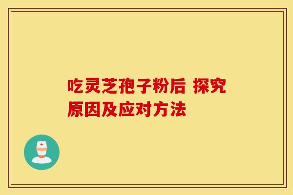 吃灵芝孢子粉后 探究原因及应对方法